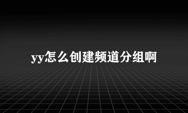 yy怎么创建频道分组啊