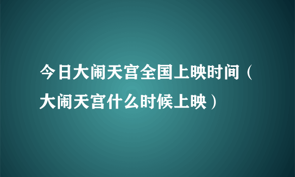 今日大闹天宫全国上映时间（大闹天宫什么时候上映）