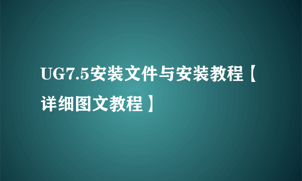 UG7.5安装文件与安装教程【详细图文教程】