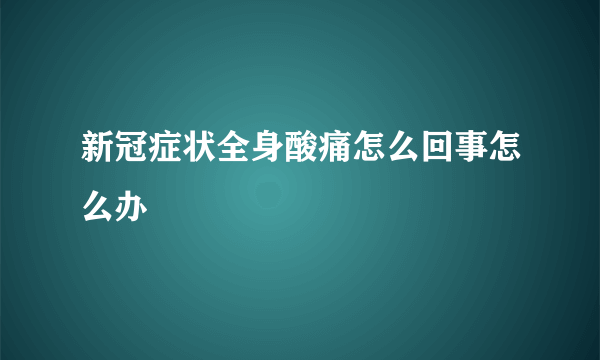 新冠症状全身酸痛怎么回事怎么办