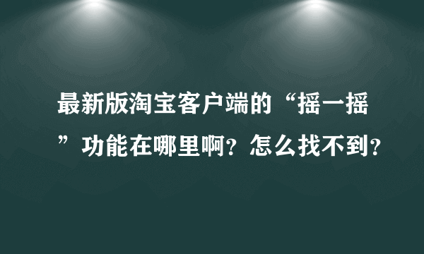 最新版淘宝客户端的“摇一摇”功能在哪里啊？怎么找不到？