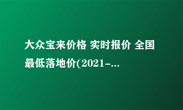 大众宝来价格 实时报价 全国最低落地价(2021-12-21