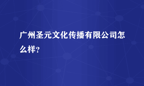 广州圣元文化传播有限公司怎么样？