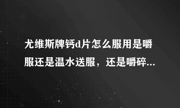 尤维斯牌钙d片怎么服用是嚼服还是温水送服，还是嚼碎在温水送服