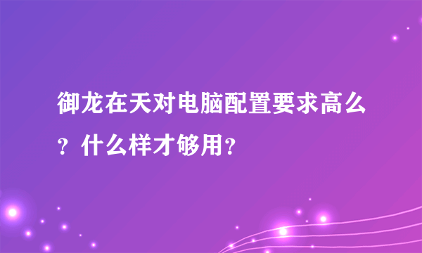 御龙在天对电脑配置要求高么？什么样才够用？