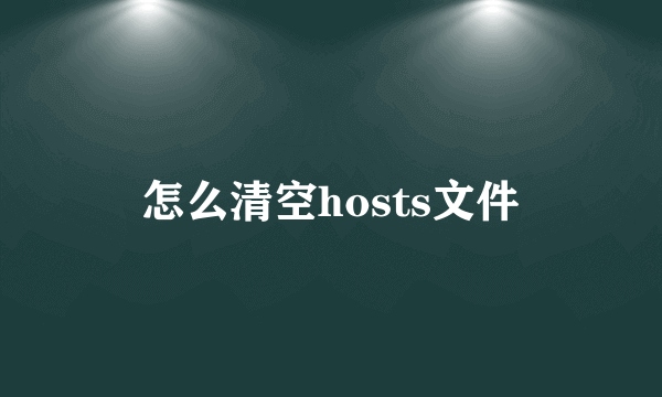 怎么清空hosts文件