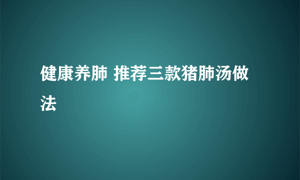 健康养肺 推荐三款猪肺汤做法