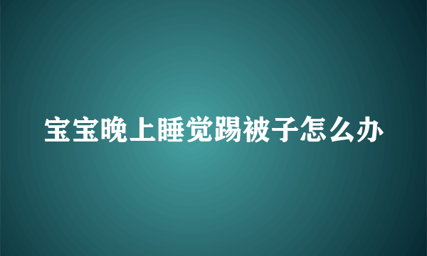 宝宝晚上睡觉踢被子怎么办