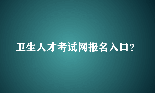 卫生人才考试网报名入口？