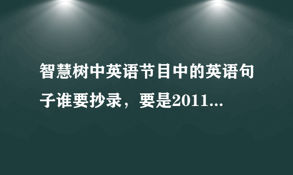 智慧树中英语节目中的英语句子谁要抄录，要是2011年1月底和2月初的