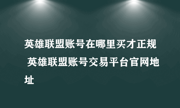 英雄联盟账号在哪里买才正规 英雄联盟账号交易平台官网地址