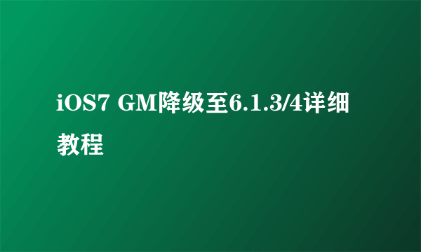 iOS7 GM降级至6.1.3/4详细教程