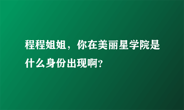 程程姐姐，你在美丽星学院是什么身份出现啊？