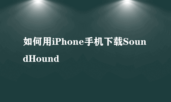 如何用iPhone手机下载SoundHound