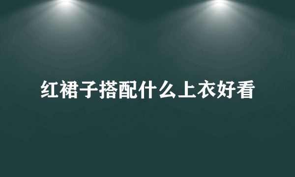 红裙子搭配什么上衣好看