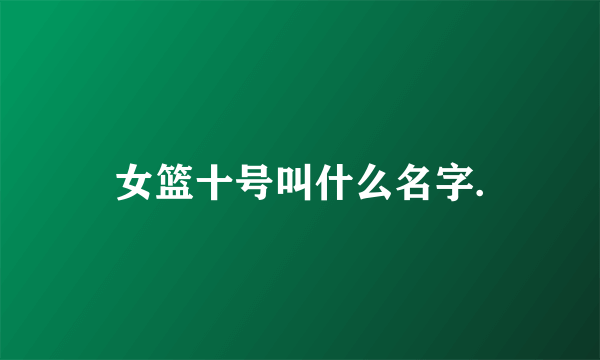 女篮十号叫什么名字.