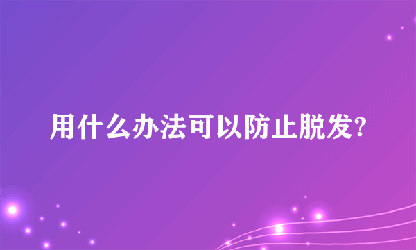 用什么办法可以防止脱发?