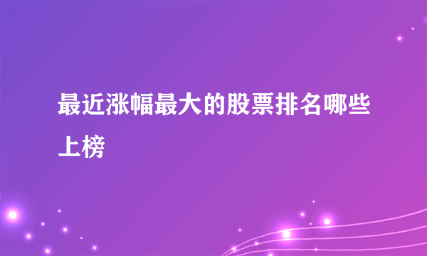 最近涨幅最大的股票排名哪些上榜