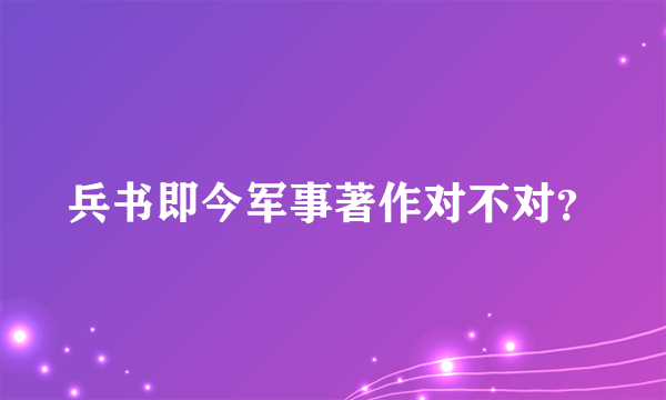 兵书即今军事著作对不对？