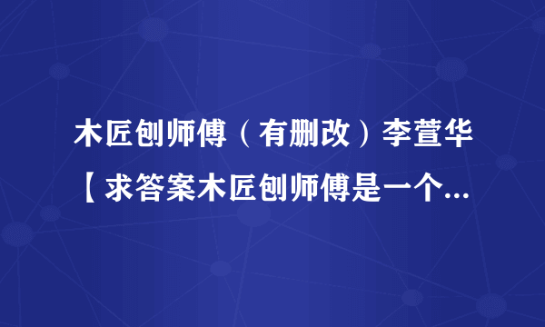 木匠刨师傅（有删改）李萱华【求答案木匠刨师傅是一个怎样的人?赏析：