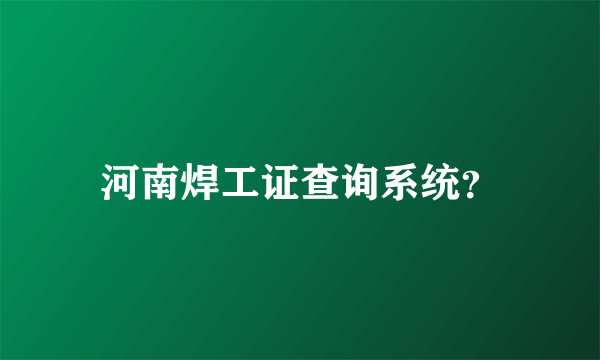 河南焊工证查询系统？