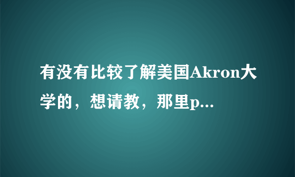 有没有比较了解美国Akron大学的，想请教，那里polymer science和polymer