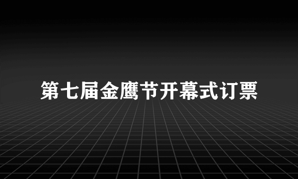 第七届金鹰节开幕式订票