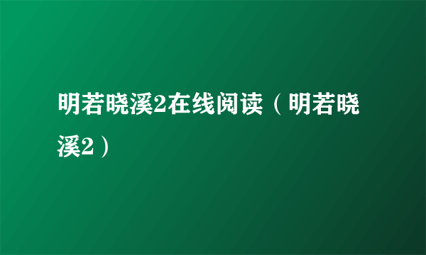 明若晓溪2在线阅读（明若晓溪2）