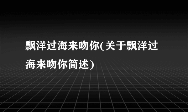 飘洋过海来吻你(关于飘洋过海来吻你简述)