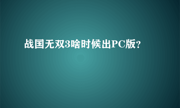 战国无双3啥时候出PC版？