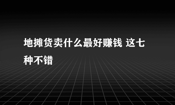 地摊货卖什么最好赚钱 这七种不错