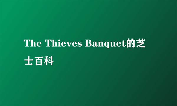 The Thieves Banquet的芝士百科