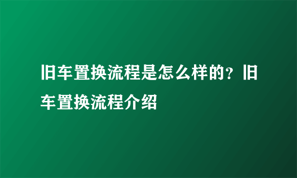 旧车置换流程是怎么样的？旧车置换流程介绍