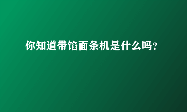 你知道带馅面条机是什么吗？