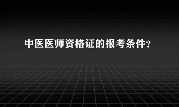 中医医师资格证的报考条件？