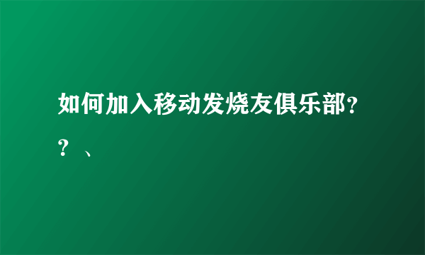 如何加入移动发烧友俱乐部？？、