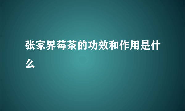 张家界莓茶的功效和作用是什么