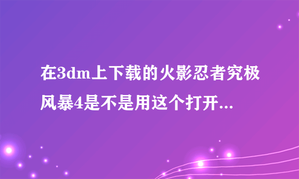 在3dm上下载的火影忍者究极风暴4是不是用这个打开？如果不是那是用那个打开？如果是，那我该怎么办？