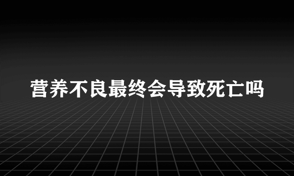 营养不良最终会导致死亡吗