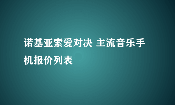 诺基亚索爱对决 主流音乐手机报价列表