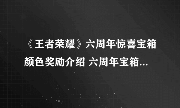 《王者荣耀》六周年惊喜宝箱颜色奖励介绍 六周年宝箱选哪个颜色好