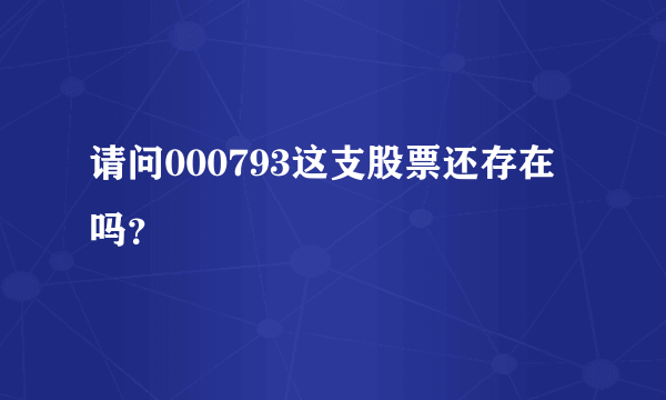 请问000793这支股票还存在吗？