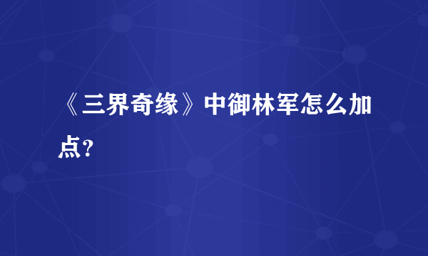 《三界奇缘》中御林军怎么加点？