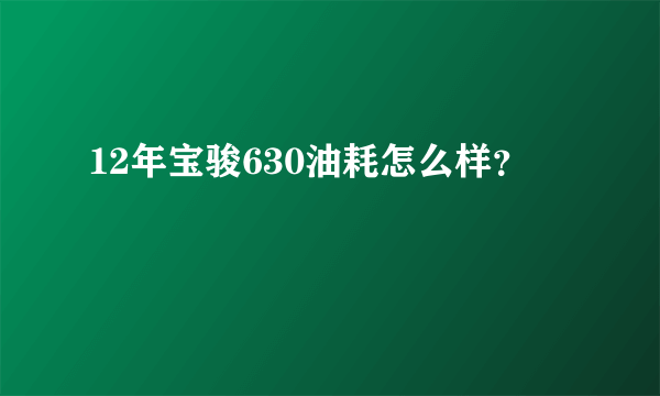 12年宝骏630油耗怎么样？