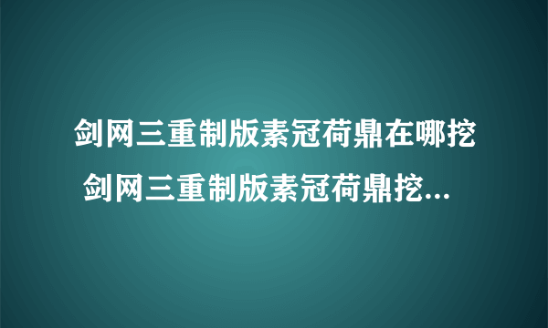 剑网三重制版素冠荷鼎在哪挖 剑网三重制版素冠荷鼎挖取位置介绍