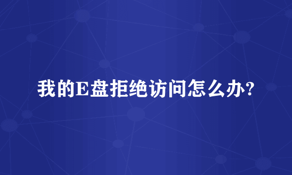 我的E盘拒绝访问怎么办?