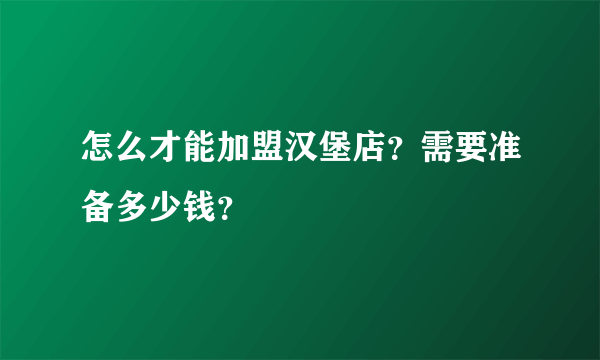 怎么才能加盟汉堡店？需要准备多少钱？