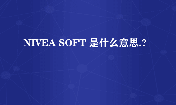 NIVEA SOFT 是什么意思.?