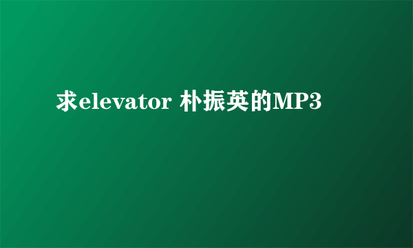 求elevator 朴振英的MP3