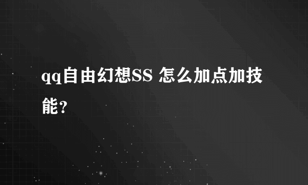 qq自由幻想SS 怎么加点加技能？